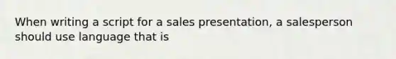 When writing a script for a sales presentation, a salesperson should use language that is