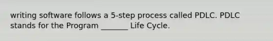 writing software follows a 5-step process called PDLC. PDLC stands for the Program _______ Life Cycle.