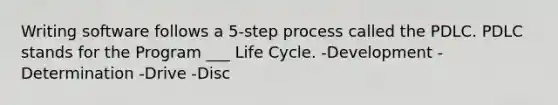 Writing software follows a 5-step process called the PDLC. PDLC stands for the Program ___ Life Cycle. -Development -Determination -Drive -Disc