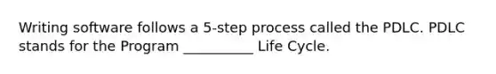 Writing software follows a 5-step process called the PDLC. PDLC stands for the Program __________ Life Cycle.