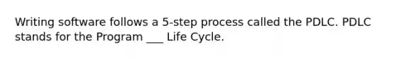 Writing software follows a 5-step process called the PDLC. PDLC stands for the Program ___ Life Cycle.