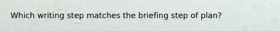 Which writing step matches the briefing step of plan?