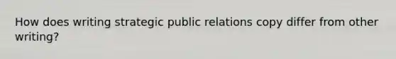 How does writing strategic public relations copy differ from other writing?