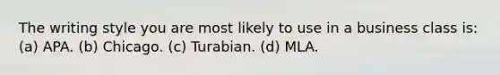 The writing style you are most likely to use in a business class is: (a) APA. (b) Chicago. (c) Turabian. (d) MLA.