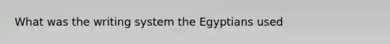 What was the writing system the Egyptians used