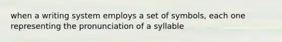 when a writing system employs a set of symbols, each one representing the pronunciation of a syllable