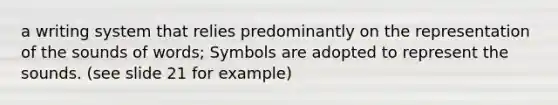 a writing system that relies predominantly on the representation of the sounds of words; Symbols are adopted to represent the sounds. (see slide 21 for example)