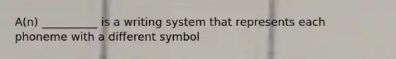 A(n) __________ is a writing system that represents each phoneme with a different symbol