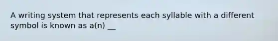 A writing system that represents each syllable with a different symbol is known as a(n) __