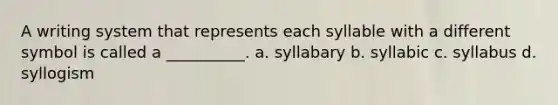 A writing system that represents each syllable with a different symbol is called a __________. a. syllabary b. syllabic c. syllabus d. syllogism