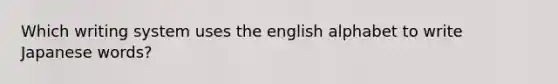 Which writing system uses the english alphabet to write Japanese words?