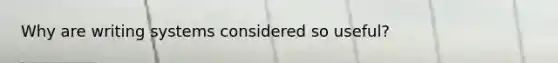 Why are writing systems considered so useful?