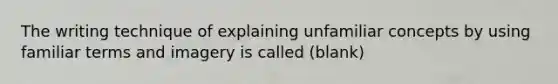 The writing technique of explaining unfamiliar concepts by using familiar terms and imagery is called (blank)