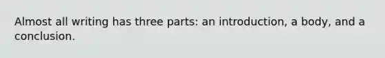 Almost all writing has three parts: an introduction, a body, and a conclusion.