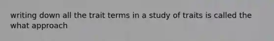 writing down all the trait terms in a study of traits is called the what approach