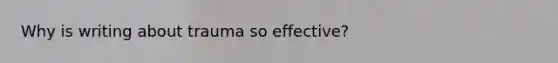 Why is writing about trauma so effective?