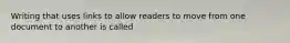 Writing that uses links to allow readers to move from one document to another is called