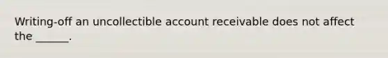 Writing-off an uncollectible account receivable does not affect the ______.