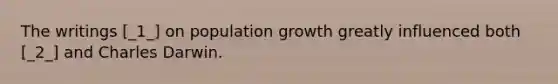 The writings [_1_] on population growth greatly influenced both [_2_] and Charles Darwin.