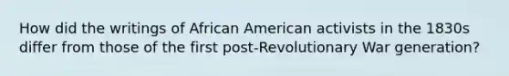 How did the writings of African American activists in the 1830s differ from those of the first post-Revolutionary War generation?