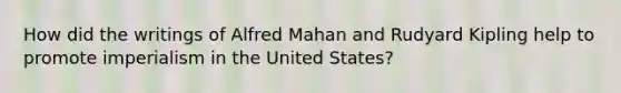 How did the writings of Alfred Mahan and Rudyard Kipling help to promote imperialism in the United States?