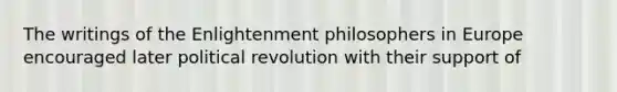 The writings of the Enlightenment philosophers in Europe encouraged later political revolution with their support of