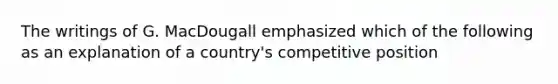 The writings of G. MacDougall emphasized which of the following as an explanation of a country's competitive position