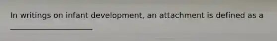 In writings on infant development, an attachment is defined as a _____________________