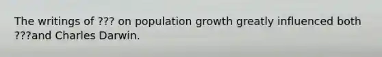 The writings of ??? on population growth greatly influenced both ???and Charles Darwin.