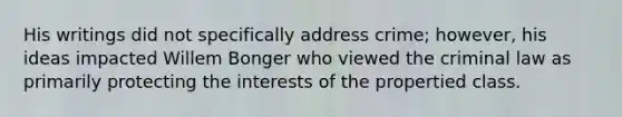 His writings did not specifically address crime; however, his ideas impacted Willem Bonger who viewed the criminal law as primarily protecting the interests of the propertied class.