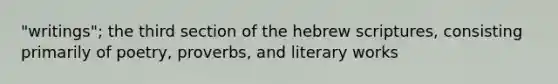 "writings"; the third section of the hebrew scriptures, consisting primarily of poetry, proverbs, and literary works