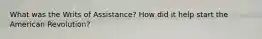 What was the Writs of Assistance? How did it help start the American Revolution?