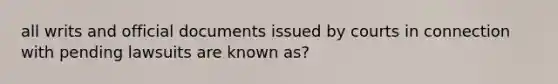 all writs and official documents issued by courts in connection with pending lawsuits are known as?