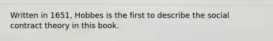 Written in 1651, Hobbes is the first to describe the social contract theory in this book.