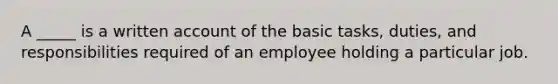 A _____ is a written account of the basic tasks, duties, and responsibilities required of an employee holding a particular job.