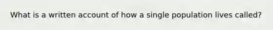 What is a written account of how a single population lives called?