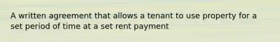 A written agreement that allows a tenant to use property for a set period of time at a set rent payment