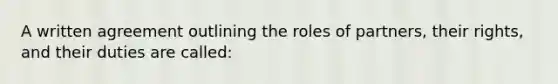 A written agreement outlining the roles of partners, their rights, and their duties are called: