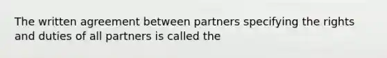 The written agreement between partners specifying the rights and duties of all partners is called the