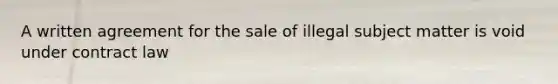 A written agreement for the sale of illegal subject matter is void under contract law