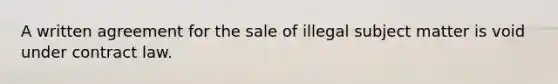 A written agreement for the sale of illegal subject matter is void under contract law.