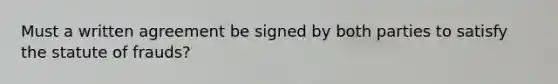 Must a written agreement be signed by both parties to satisfy the statute of frauds?