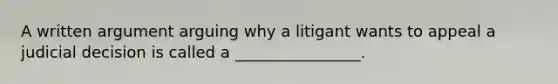 A written argument arguing why a litigant wants to appeal a judicial decision is called a ________________.