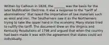 Written by Calhoun in 1828, the _______ was the basis for the later Nullification Doctrine. It was a response to the "tariff of abominations" that taxed the importation of raw materials such as wool and iron. The Southerners saw it as the Northerners trying to take the upper hand in the economy. Many states tried to nullify the tariff. The document drew on the Virginia and Kentucky Resolutions of 1798 and argued that when the country had been made it was with the agreement that states could act individually.