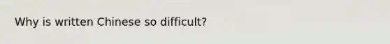 Why is written Chinese so difficult?