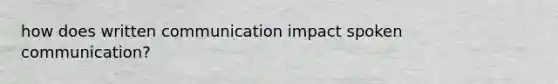 how does written communication impact spoken communication?