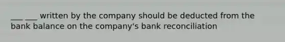 ___ ___ written by the company should be deducted from the bank balance on the company's bank reconciliation