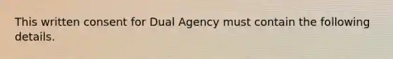 This written consent for Dual Agency must contain the following details.