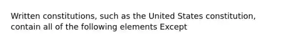 Written constitutions, such as the United States constitution, contain all of the following elements Except