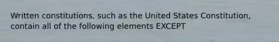 Written constitutions, such as the United States Constitution, contain all of the following elements EXCEPT